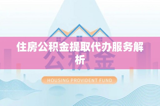 钦北住房公积金提取代办服务解析