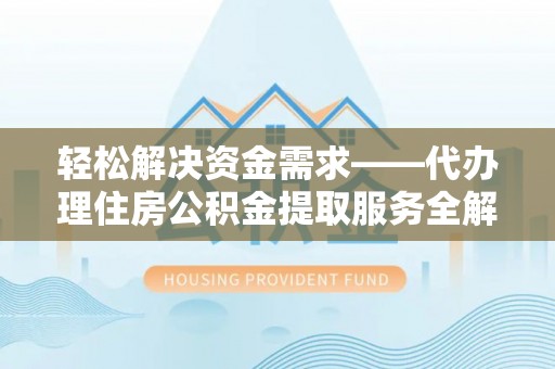 钦北轻松解决资金需求——代办理住房公积金提取服务全解析