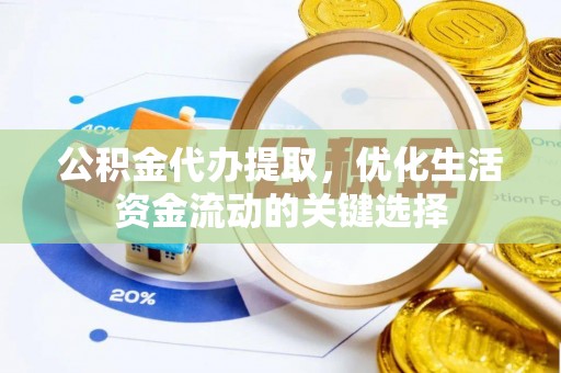 钦北公积金代办提取，优化生活资金流动的关键选择