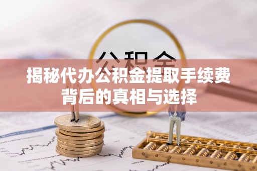 钦北揭秘代办公积金提取手续费背后的真相与选择