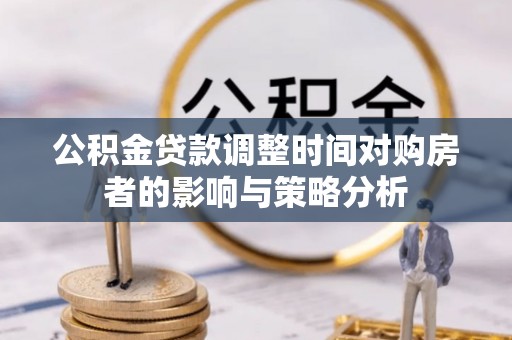 钦北公积金贷款调整时间对购房者的影响与策略分析
