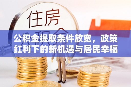 钦北公积金提取条件放宽，政策红利下的新机遇与居民幸福感提升