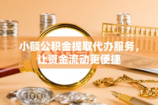 钦北小额公积金提取代办服务，让资金流动更便捷