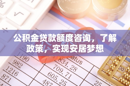 钦北公积金贷款额度咨询，了解政策，实现安居梦想