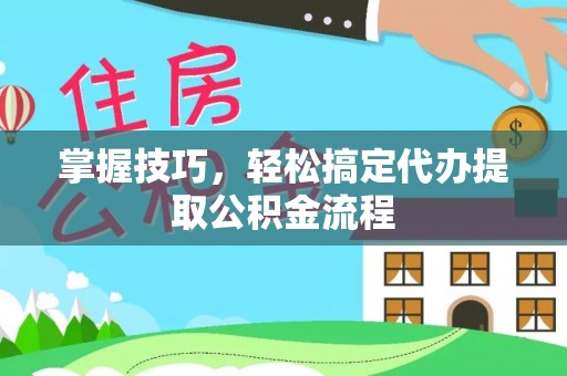 钦北掌握技巧，轻松搞定代办提取公积金流程