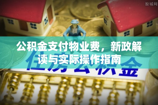 钦北公积金支付物业费，新政解读与实际操作指南