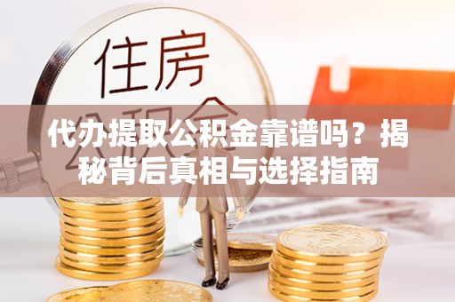 钦北代办提取公积金靠谱吗？揭秘背后真相与选择指南