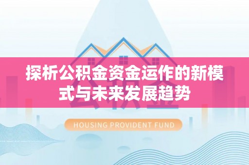 钦北探析公积金资金运作的新模式与未来发展趋势