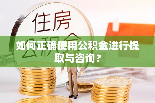 钦北如何正确使用公积金进行提取与咨询？
