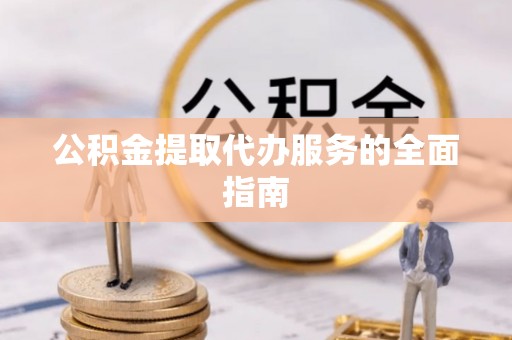 钦北公积金提取代办服务的全面指南