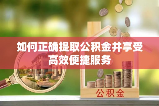 钦北如何正确提取公积金并享受高效便捷服务