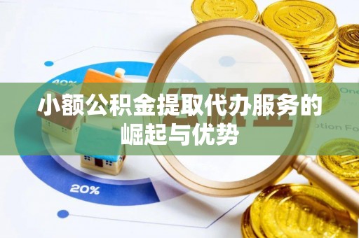 钦北小额公积金提取代办服务的崛起与优势