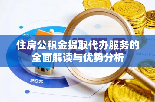 钦北住房公积金提取代办服务的全面解读与优势分析