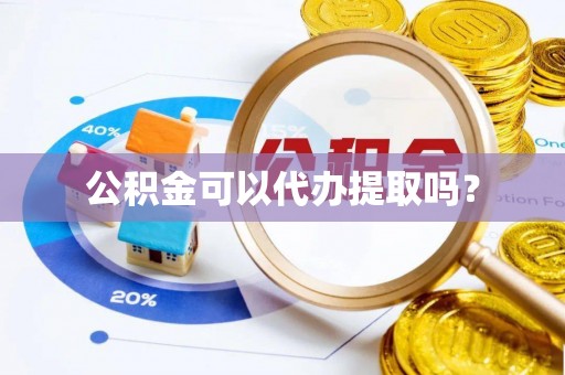 钦北公积金可以代办提取吗？