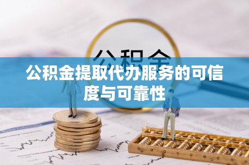 钦北公积金提取代办服务的可信度与可靠性
