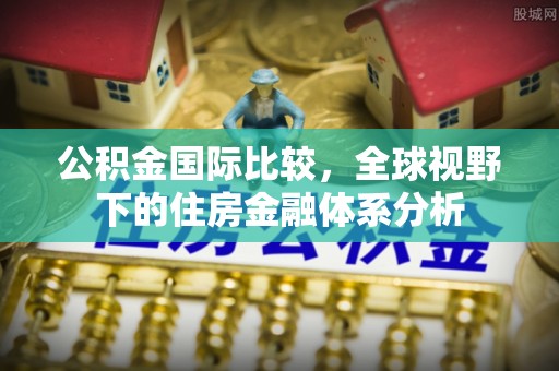 钦北公积金国际比较，全球视野下的住房金融体系分析